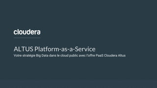 ALTUS Platform-as-a-Service
Votre stratégie Big Data dans le cloud public avec l’offre PaaS Cloudera Altus
 