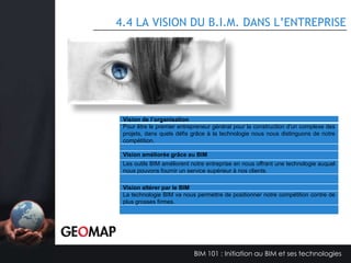 4.1.3 DESCRIPTION D’UNE ÉQUIPE DE PROJET BIM
Rôle
Le responsable de modèle B.I.M. sera la personne ressource pendant toute
la durée du projet pour son équipe au sein de sa discipline.

Responsabilités
Son niveau d’intervention est au 1er degré au sein de l’équipe B.I.M.
• Il/elle agit comme référence/ressource B.I.M. au sein de son équipe pendant
toute la durée du projet.
• Il/elle répond aux questions techniques concernant l’application B.I.M. de
son équipe
• Il/elle maintient et gère l'intégrité du modèle.
• Il/elle crée les familles et composantes nécessaires au modèle B.I.M. de
son équipe et le signale au gestionnaire.
• Il/elle communique avec le gestionnaire B.I.M.
• Il/elle crée les sous-projets nécessaires à son modèle et le signale au
gestionnaire.

BIM 101 : Initiation au BIM et ses technologies

 
