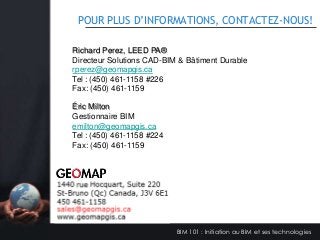 POUR PLUS D’INFORMATIONS, CONTACTEZ-NOUS!
Richard Perez, LEED PA®
Directeur Solutions CAD-BIM & Bâtiment Durable
rperez@geomapgis.ca
Tel : (450) 461-1158 #226
Fax: (450) 461-1159
Éric Milton
Gestionnaire BIM
emilton@geomapgis.ca
Tel : (450) 461-1158 #224
Fax: (450) 461-1159

BIM 101 : Initiation au BIM et ses technologies

 