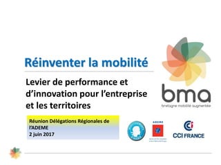 Réinventer la mobilité
Levier de performance et
d’innovation pour l’entreprise
et les territoires
Réunion Délégations Régionales de
l’ADEME
2 juin 2017
 