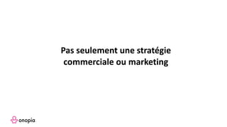 Pas seulement une stratégie
commerciale ou marketing
 