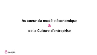 Au coeur du modèle économique
&
de la Culture d’entreprise
 