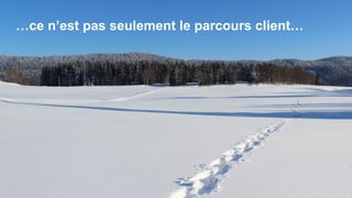 …ce n’est pas seulement le parcours client…
 