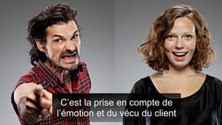 C’est la prise en compte de
l’émotion et du vécu du client
 