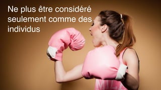 6
Ne plus être considéré
seulement comme des
individus
 