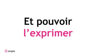 Et pouvoir
l’exprimer
 