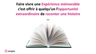 Faire vivre une Expérience mémorable
c’est offrir à quelqu’un l’opportunité
extraordinaire de raconter une histoire
…
 
