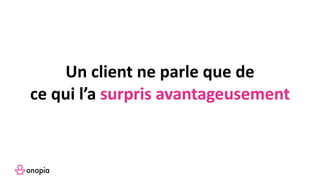 Un client ne parle que de
ce qui l’a surpris avantageusement
 
