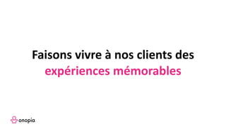 Faisons vivre à nos clients des
expériences mémorables
 