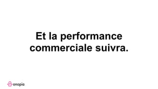 Et la performance
commerciale suivra.
 