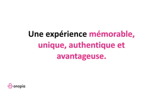 Une expérience mémorable,
unique, authentique et
avantageuse.
 