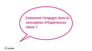 Comment s’engager dans la
conception d’Expériences
client ?
 