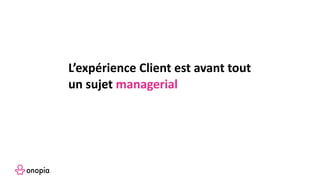 L’expérience Client est avant tout
un sujet managerial
 