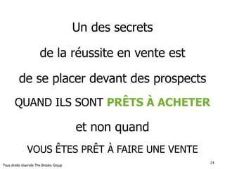 2424
Qui est le meilleur lead?
Jean
Jean est VP exécutif chez
JKL Ltée
Récemment un client de
longue date vous a référé
Jean en tant que prospect
intéressant.
Votre client vous a d’ailleurs
transmis plusieurs
informations détaillées sur
JKL ainsi que le style social
de Jean.
JKL est en pleine expansion
et viens d’acquérir son
principal concurrent
François
François est associé junior
au sein d’une firme
d’avocats.
lors d’un événement Linked
Québec, il vous a
mentionné que son
entreprise utilisait des
produits et services comme
ceux que vous vendez
Son patron lui a d’ailleurs
demandé récemment
d’identifier d’autres
fournisseurs en vue
d’obtenir de meilleurs prix.
Marie
Marie est contrôleur chez
ABC inc
Elle est votre cliente depuis
plus de 10 ans
Elle a récemment vu une
annonce sur un de vos
nouveaux produits
Elle vous a appelé hier pour
en apprendre davantage sur
ce produit.
1 32
Tous droits réservés The Brooks Group
 