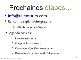 46
Merci devotre participation !
Claude MacDonald, mMBA, CRP
Talentuum experts conseils
TousdroitsréservésTalentuuminc.2014
 