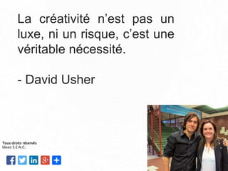 La créativité n’est pas un
luxe, ni un risque, c’est une
véritable nécessité.
- David Usher
Tous droits réservés
Ideeo S.E.N.C.
 
