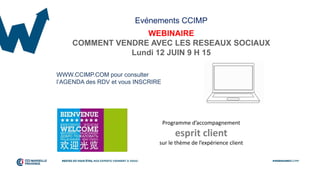 Evénements CCIMP
WEBINAIRE
COMMENT VENDRE AVEC LES RESEAUX SOCIAUX
Lundi 12 JUIN 9 H 15
WWW.CCIMP.COM pour consulter
l’AGENDA des RDV et vous INSCRIRE
Programme d’accompagnement
esprit client
sur le thème de l’expérience client
 