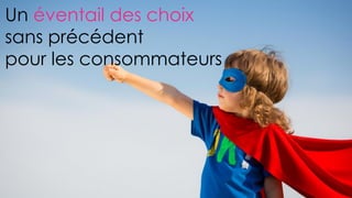 Un éventail des choix
sans précédent
pour les consommateurs
 