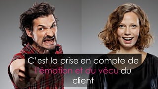 C’est la prise en compte de
l’émotion et du vécu du
client
 