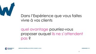 Dans l’Expérience que vous faites
vivre à vos clients
quel avantage pourriez-vous
proposer auquel ils ne s’attendent
pas ?
48
 