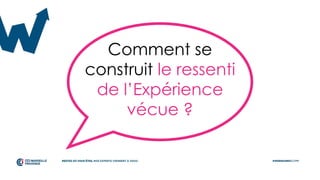 Comment se
construit le ressenti
de l’Expérience
vécue ?
 