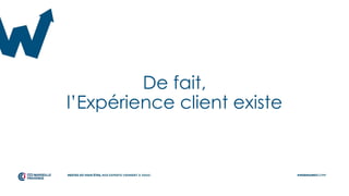 De fait,
l’Expérience client existe
 