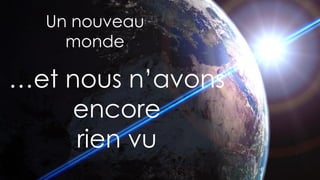 7
Un nouveau
monde
…et nous n’avons
encore
rien vu
 