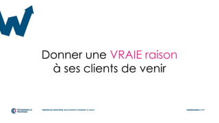 Donner une VRAIE raison
à ses clients de venir
 