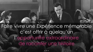 Faire vivre une Expérience mémorable
c’est offrir à quelqu’un
l’opportunité extraordinaire
de raconter une histoire
… 82
 