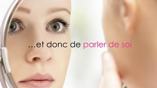 …et donc de parler de soi
 