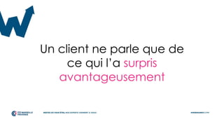 Un client ne parle que de
ce qui l’a surpris
avantageusement
 