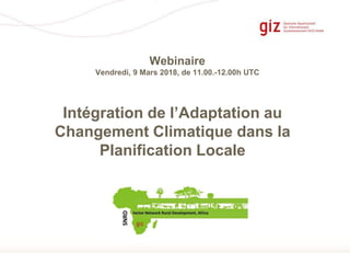 Page 1
Intégration de l’Adaptation au
Changement Climatique dans la
Planification Locale
´e
Webinaire
Vendredi, 9 Mars 2018, de 11.00.-12.00h UTC
 
