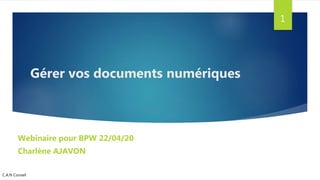 Gérer vos documents numériques
Webinaire pour BPW 22/04/20
Charlène AJAVON
C.A.N Conseil
1
 