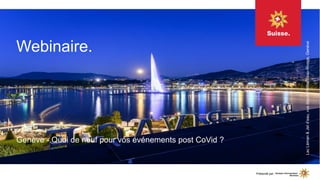 Webinaire.
Genève - Quoi de neuf pour vos événements post CoVid ?
Lac
Léman
&
Jet
d’eau,
vus
depuis
l’hôtel
Beau-Rivage,
Genève
Présenté par
 