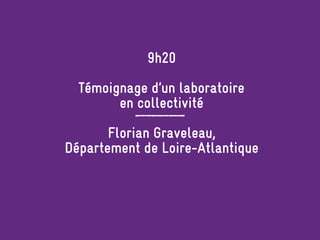 9h20
Témoignage d’un laboratoire
en collectivité
Florian Graveleau,
Département de Loire-Atlantique
 