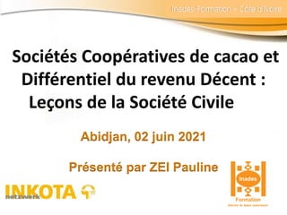 Inades-Formation – Côte d’Ivoire
Sociétés Coopératives de cacao et
Différentiel du revenu Décent :
Leçons de la Société Ci...