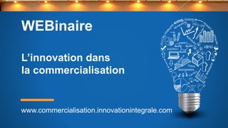 WEBinaire
L’innovation dans
la commercialisation
www.commercialisation.innovationintegrale.com
 