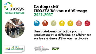 Le dispositif
INOSYS Réseaux d’élevage
2021-2027
Une plateforme collective pour la
production et la diffusion de références
sur les systèmes d’élevage herbivores
 