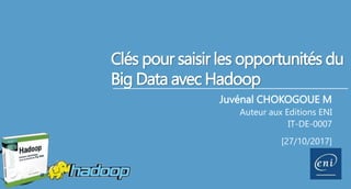Clés pour saisir les opportunités du
Big Data avec Hadoop
Juvénal CHOKOGOUE M
Auteur aux Editions ENI
IT-DE-0007
[27/10/2017]
 