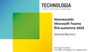 Nouveautés
Microsoft Teams
Été-automne 2022
Spécial Réunion
Par Serge Tremblay
Conseiller stratégique en collaboration
 