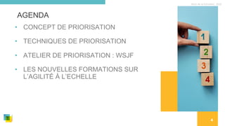 Nom de la formation, 2022
Photo
ici
4
AGENDA
• CONCEPT DE PRIORISATION
• TECHNIQUES DE PRIORISATION
• ATELIER DE PRIORISATION : WSJF
• LES NOUVELLES FORMATIONS SUR
L’AGILITÉ À L’ECHELLE
 