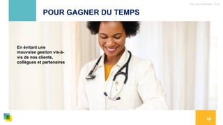 Nom de la formation, 2022
10
POUR GAGNER DU TEMPS
En évitant une
mauvaise gestion vis-à-
vis de nos clients,
collègues et partenaires
 