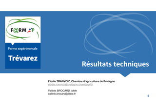 4
Résultats techniques
Résultats techniques
Elodie TRANVOIZ, Chambre d’agriculture de Bretagne
elodie.tranvoiz@bretagne.ch...