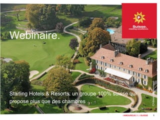 Webinaire.
Starling Hotels & Resorts: un groupe 100% suisse qui
propose plus que des chambres …
1
ChâteaudeBonmont
 