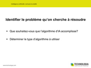Identifier le problème qu’on cherche à résoudre
 Que souhaitez-vous que l’algorithme d’IA accomplisse?
 Déterminer le type d’algorithme à utiliser
 
