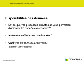 Disponibilités des données
 Est-ce que vos processus et systèmes vous permettent
d’amasser les données nécessaires?
 Avez-vous suffisamment de données?
 Quel type de données avez-vous?
Structurée vs non structurée
 