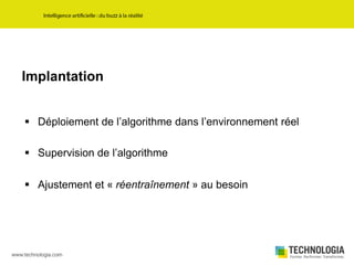 Implantation
 Déploiement de l’algorithme dans l’environnement réel
 Supervision de l’algorithme
 Ajustement et « réentraînement » au besoin
 