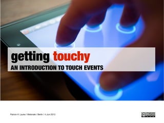 getting touchy
AN INTRODUCTION TO TOUCH EVENTS
Patrick H. Lauke / Webinale / Berlin / 4 Juni 2013
 
