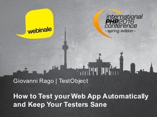 Giovanni Rago | TestObject
How to Test your Web App Automatically
and Keep Your Testers Sane
 