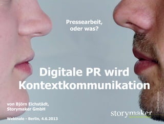 STORYMAKER GMBH TÜBINGEN
Pressearbeit,
oder was?
Digitale PR wird
Kontextkommunikation
von Björn Eichstädt,
Storymaker GmbH
Webinale - Berlin, 4.6.2013
Dragon30photocase
 